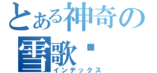 とある神奇の雪歌灵（インデックス）