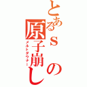 とあるｓの原子崩しⅡ（メルトダウナー）