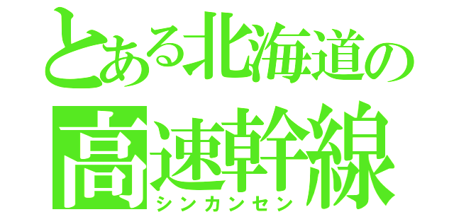 とある北海道の高速幹線（シンカンセン）