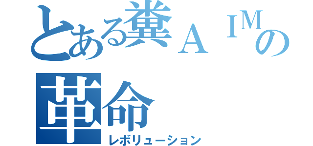 とある糞ＡＩＭの革命（レボリューション）