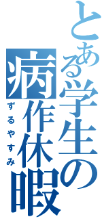 とある学生の病作休暇（ずるやすみ）