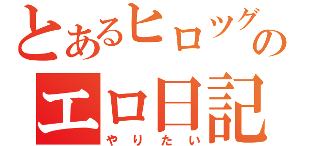 とあるヒロツグのエロ日記（やりたい）