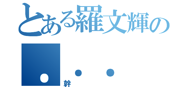 とある羅文輝の．．．（幹）