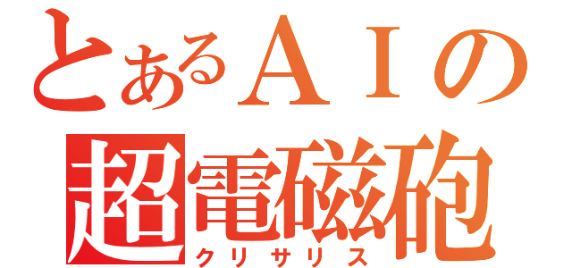 とあるＡＩの超電磁砲（クリサリス）