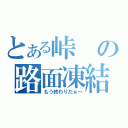 とある峠の路面凍結（もう終わりだぁ～）