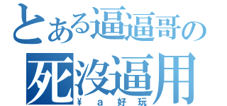 とある逼逼哥の死沒逼用（\\ａ好玩）