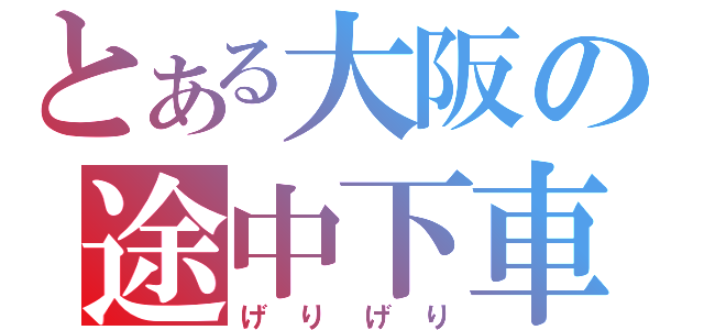 とある大阪の途中下車（げりげり）