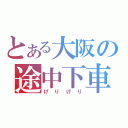 とある大阪の途中下車（げりげり）