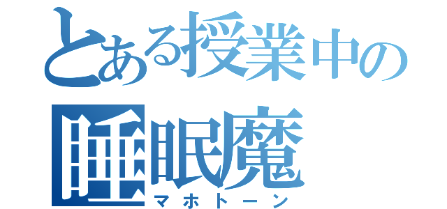 とある授業中の睡眠魔（マホトーン）