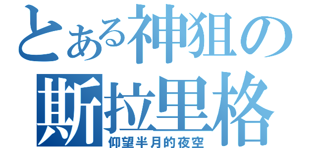 とある神狙の斯拉里格（仰望半月的夜空）