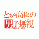 とある高松の男子無視（高松Ｌｏｖｅ女子）