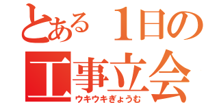 とある１日の工事立会（ウキウキぎょうむ）