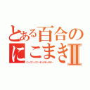 とある百合のにこまきⅡ（にっこにっこにーまっきまっきまー）