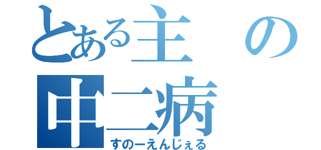 とある主の中二病（すのーえんじぇる）