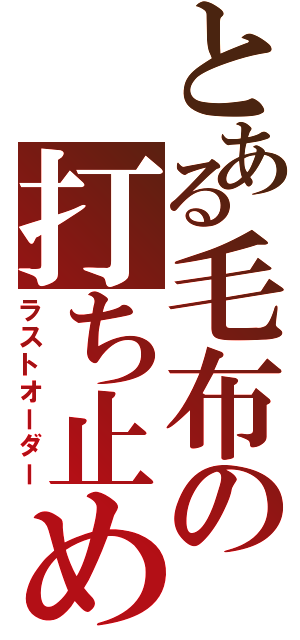 とある毛布の打ち止め（ラストオーダー）