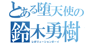 とある堕天使の鈴木勇樹（レボリューションボーイ）