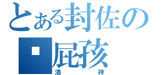 とある封佐の洨屁孩（洛神）