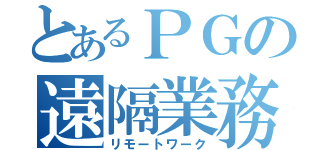 とあるＰＧの遠隔業務（リモートワーク）