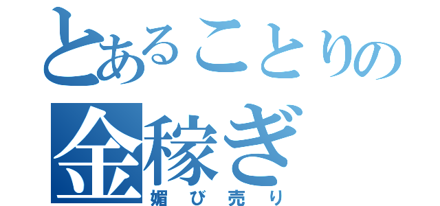 とあることりの金稼ぎ（媚び売り）