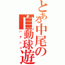 とある中尾の自動球遊（パチンコ）