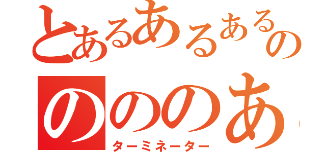 とあるあるあるののののあるるの（ターミネーター）