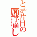 とある片目の原子崩し（メルトダウナー）