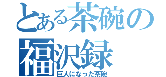 とある茶碗の福沢録（巨人になった茶碗）