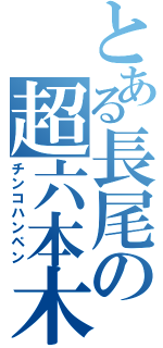 とある長尾の超六本木（チンコハンペン）