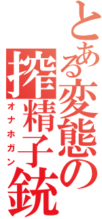 とある変態の搾精子銃（オナホガン）