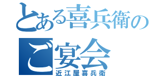 とある喜兵衛のご宴会（近江屋喜兵衛）