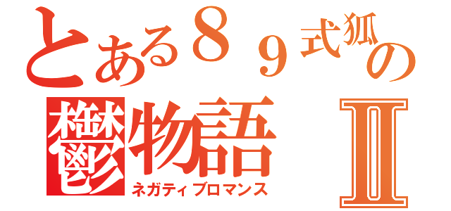 とある８９式狐銃の鬱物語Ⅱ（ネガティブロマンス）