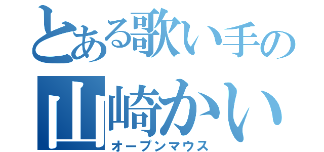 とある歌い手の山崎かいと（オープンマウス）