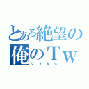 とある絶望の俺のＴｗｉｔｔｅｒ（クソ人生）