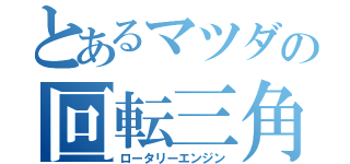 とあるマツダの回転三角（ロータリーエンジン）