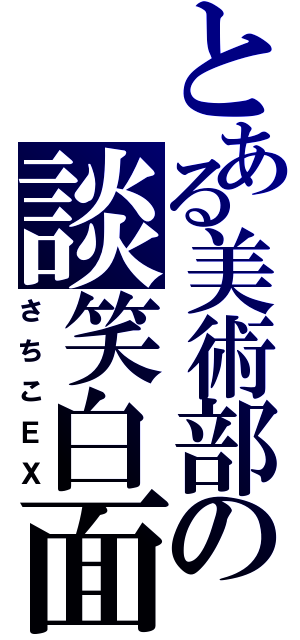 とある美術部の談笑白面（さちこＥＸ）