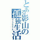 とある影山の孤独生活（ライフスタイル）