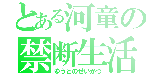 とある河童の禁断生活（ゆうとのせいかつ）