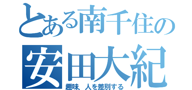 とある南千住の安田大紀（趣味．人を差別する）