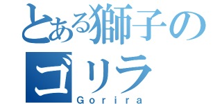 とある獅子のゴリラ（Ｇｏｒｉｒａ）