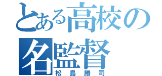 とある高校の名監督（松島勝司）