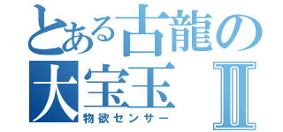 とある古龍の大宝玉Ⅱ（物欲センサー）