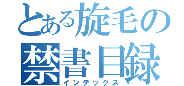 とある旋毛の禁書目録（インデックス）