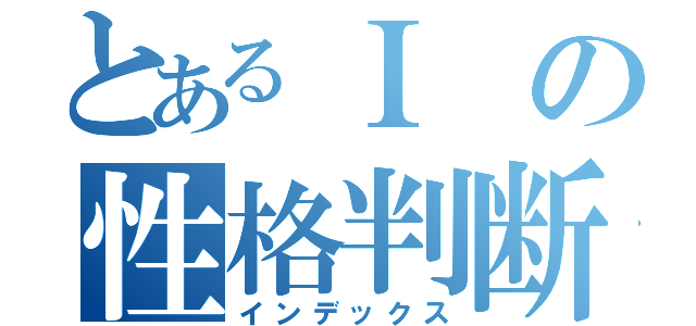 とあるＩの性格判断（インデックス）