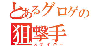 とあるグロゲの狙撃手（スナイパー）