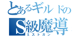 とあるギルドのＳ級魔導士（ミストガン）