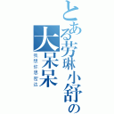 とある劳琳小舒の大呆呆（我想你思密达）