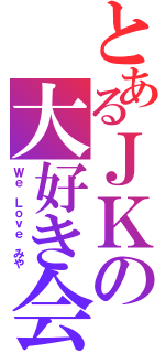 とあるＪＫの大好き会（Ｗｅ Ｌｏｖｅ みや）