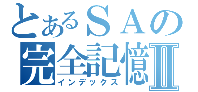 とあるＳＡの完全記憶能力者Ⅱ（インデックス）