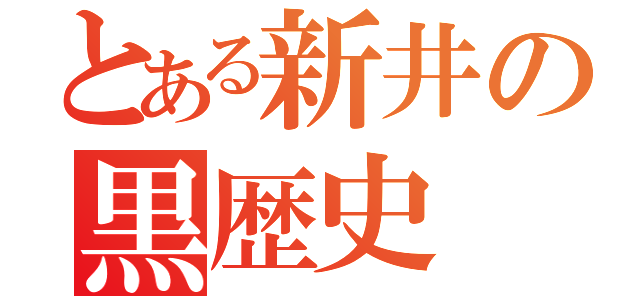 とある新井の黒歴史（）