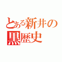 とある新井の黒歴史（）